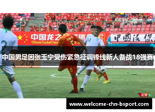中国男足因张玉宁受伤紧急征调锋线新人备战18强赛