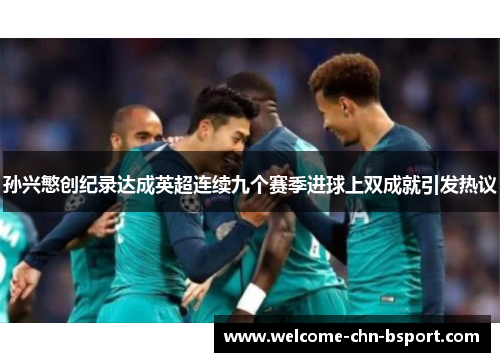 孙兴慜创纪录达成英超连续九个赛季进球上双成就引发热议