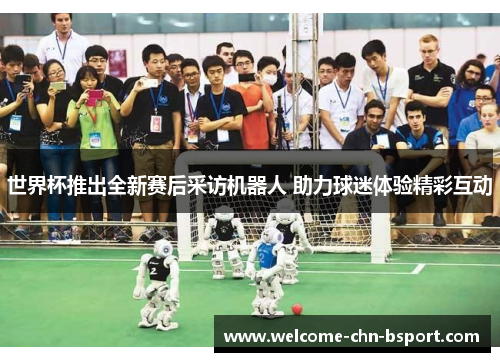 世界杯推出全新赛后采访机器人 助力球迷体验精彩互动