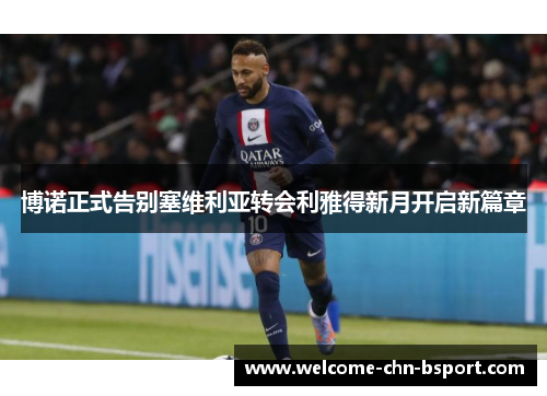 博诺正式告别塞维利亚转会利雅得新月开启新篇章