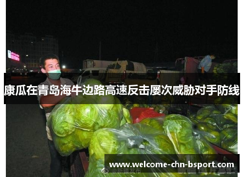 康瓜在青岛海牛边路高速反击屡次威胁对手防线 康瓜在青岛海牛边路高速反击屡次威胁对手防线