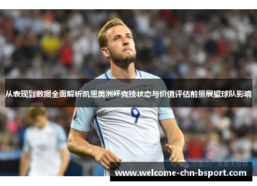 从表现到数据全面解析凯恩美洲杯竞技状态与价值评估前景展望球队影响 从表现到数据全面解析凯恩美洲杯竞技状态与价值评估前景展望球队影响
