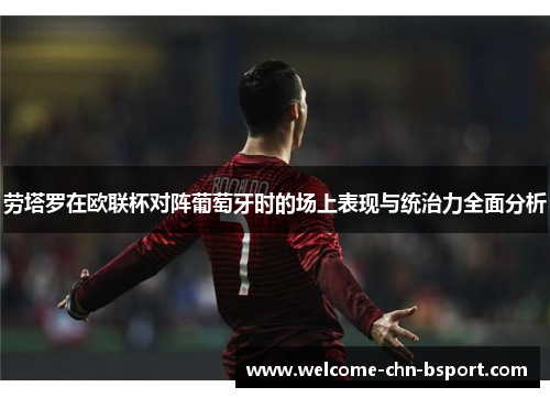 劳塔罗在欧联杯对阵葡萄牙时的场上表现与统治力全面分析 劳塔罗在欧联杯对阵葡萄牙时的场上表现与统治力全面分析