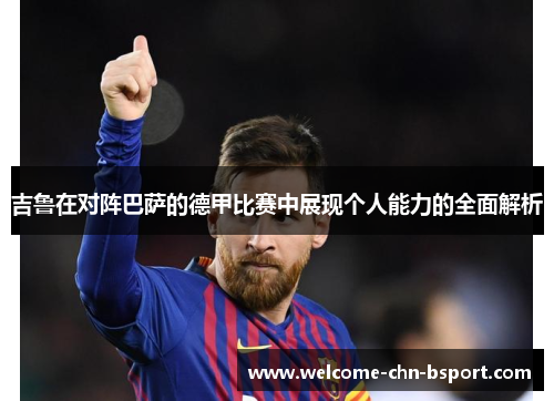 吉鲁在对阵巴萨的德甲比赛中展现个人能力的全面解析 吉鲁在对阵巴萨的德甲比赛中展现个人能力的全面解析