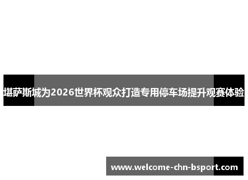 堪萨斯城为2026世界杯观众打造专用停车场提升观赛体验