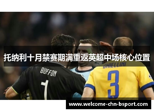 托纳利十月禁赛期满重返英超中场核心位置